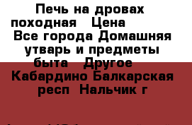 Печь на дровах, походная › Цена ­ 1 800 - Все города Домашняя утварь и предметы быта » Другое   . Кабардино-Балкарская респ.,Нальчик г.